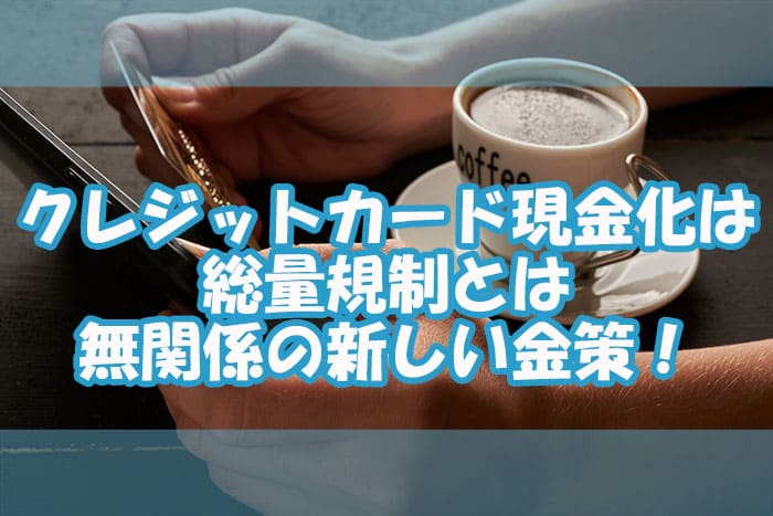 クレジットカード現金化は総量規制とは無関係の新しい金策！